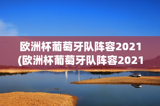 欧洲杯葡萄牙队阵容2021(欧洲杯葡萄牙队阵容2021年)