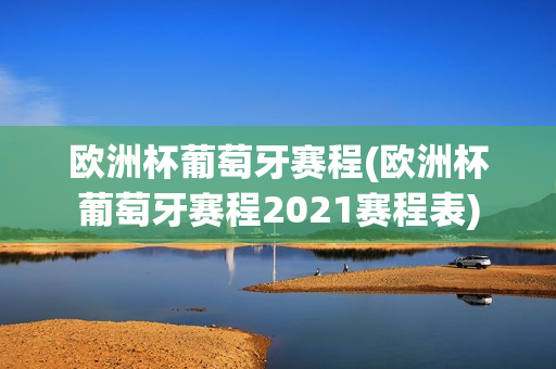 欧洲杯葡萄牙赛程(欧洲杯葡萄牙赛程2021赛程表)