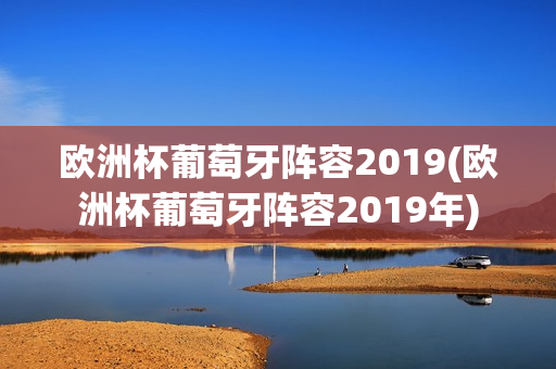 欧洲杯葡萄牙阵容2019(欧洲杯葡萄牙阵容2019年)