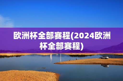 欧洲杯全部赛程(2024欧洲杯全部赛程)