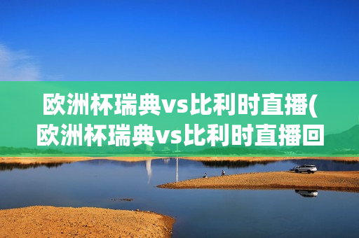 欧洲杯瑞典vs比利时直播(欧洲杯瑞典vs比利时直播回放)