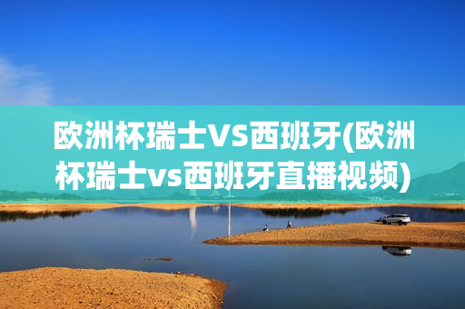 欧洲杯瑞士VS西班牙(欧洲杯瑞士vs西班牙直播视频)