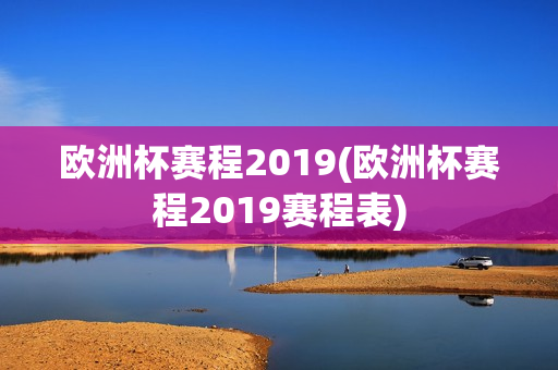 欧洲杯赛程2019(欧洲杯赛程2019赛程表)