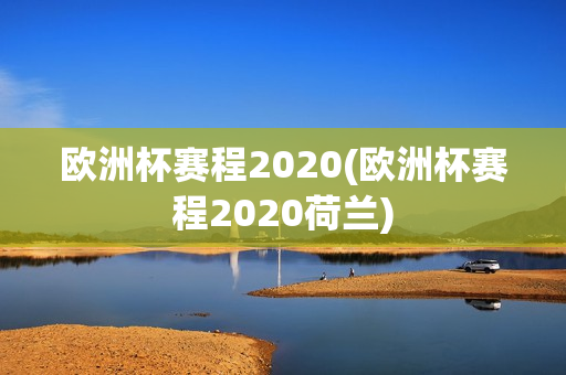 欧洲杯赛程2020(欧洲杯赛程2020荷兰)