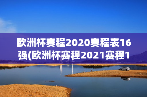 欧洲杯赛程2020赛程表16强(欧洲杯赛程2021赛程16强)