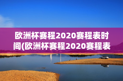 欧洲杯赛程2020赛程表时间(欧洲杯赛程2020赛程表时间)