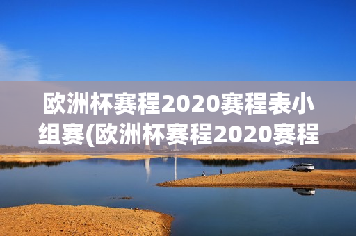 欧洲杯赛程2020赛程表小组赛(欧洲杯赛程2020赛程表及比赛地点)