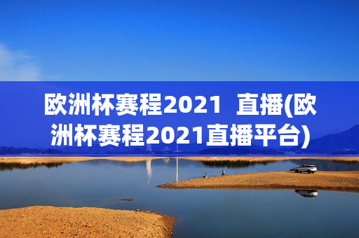 欧洲杯赛程2021  直播(欧洲杯赛程2021直播平台)