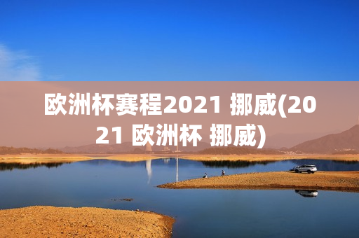 欧洲杯赛程2021 挪威(2021 欧洲杯 挪威)