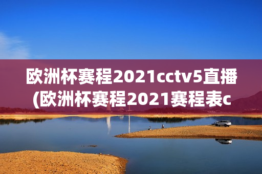 欧洲杯赛程2021cctv5直播(欧洲杯赛程2021赛程表cctv5直播)