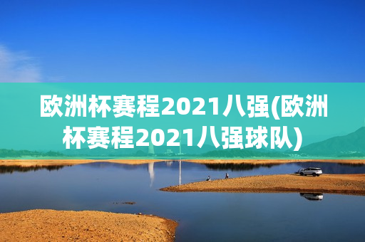 欧洲杯赛程2021八强(欧洲杯赛程2021八强球队)