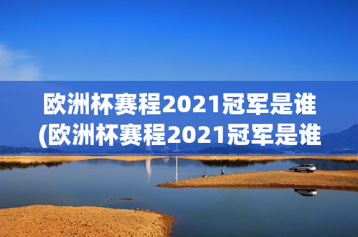 欧洲杯赛程2021冠军是谁(欧洲杯赛程2021冠军是谁啊)