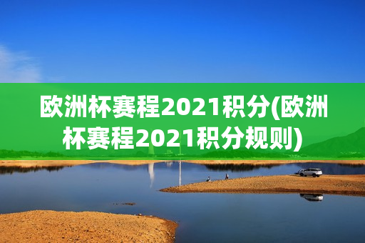 欧洲杯赛程2021积分(欧洲杯赛程2021积分规则)