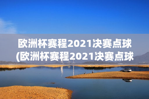 欧洲杯赛程2021决赛点球(欧洲杯赛程2021决赛点球视频)