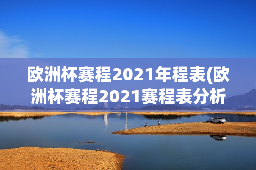 欧洲杯赛程2021年程表(欧洲杯赛程2021赛程表分析)