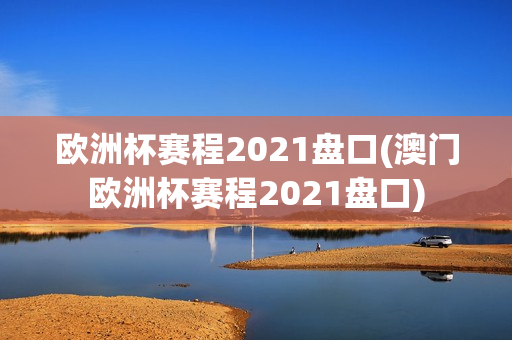 欧洲杯赛程2021盘口(澳门欧洲杯赛程2021盘口)