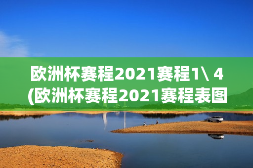 欧洲杯赛程2021赛程1\ 4(欧洲杯赛程2021赛程表图)