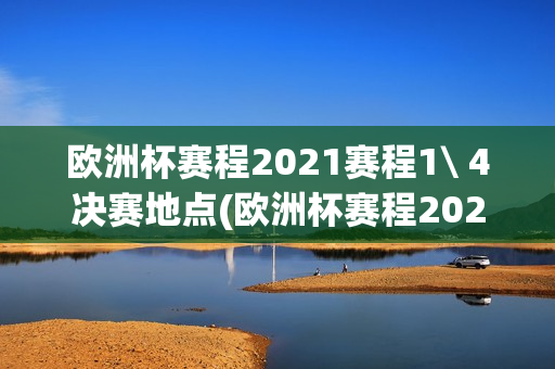 欧洲杯赛程2021赛程1\ 4决赛地点(欧洲杯赛程2021赛程1/4决赛地点)