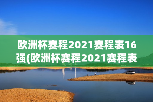 欧洲杯赛程2021赛程表16强(欧洲杯赛程2021赛程表16强对阵)