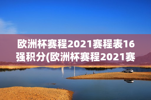 欧洲杯赛程2021赛程表16强积分(欧洲杯赛程2021赛程表16强积分榜)