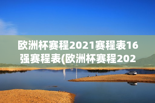 欧洲杯赛程2021赛程表16强赛程表(欧洲杯赛程2021赛程表16强赛程表最新)