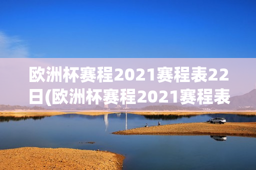 欧洲杯赛程2021赛程表22日(欧洲杯赛程2021赛程表20号)