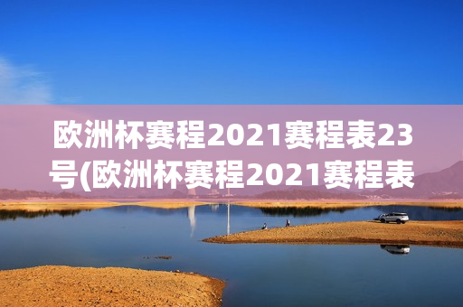 欧洲杯赛程2021赛程表23号(欧洲杯赛程2021赛程表23日)