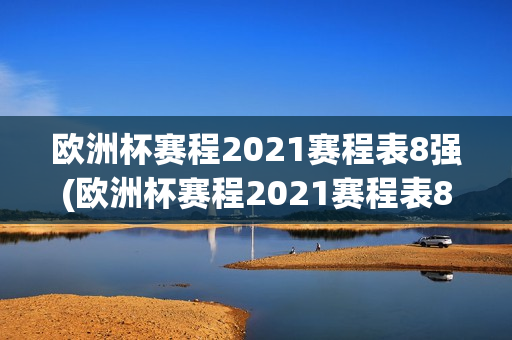 欧洲杯赛程2021赛程表8强(欧洲杯赛程2021赛程表8强球队)