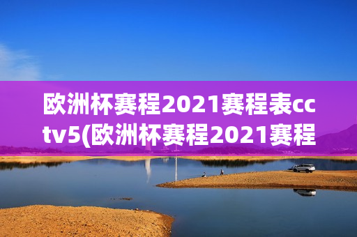 欧洲杯赛程2021赛程表cctv5(欧洲杯赛程2021赛程表分析)