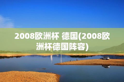 2008欧洲杯 德国(2008欧洲杯德国阵容)