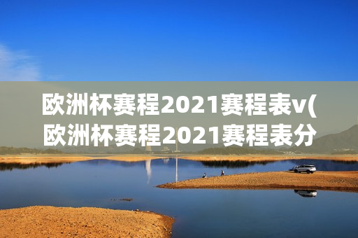 欧洲杯赛程2021赛程表v(欧洲杯赛程2021赛程表分析)