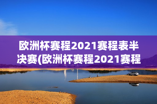 欧洲杯赛程2021赛程表半决赛(欧洲杯赛程2021赛程表半决赛结果)