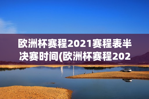 欧洲杯赛程2021赛程表半决赛时间(欧洲杯赛程2021赛程表半决赛时间)