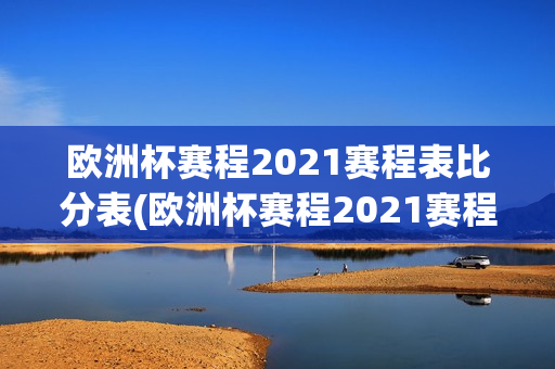 欧洲杯赛程2021赛程表比分表(欧洲杯赛程2021赛程表比分表格)