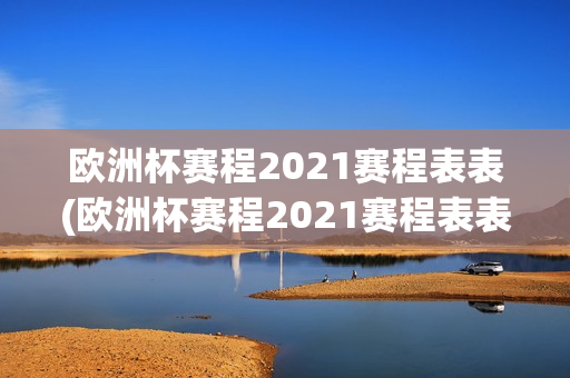 欧洲杯赛程2021赛程表表(欧洲杯赛程2021赛程表表格)