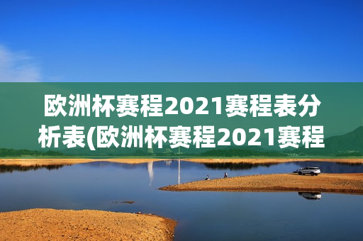 欧洲杯赛程2021赛程表分析表(欧洲杯赛程2021赛程表分析表格)