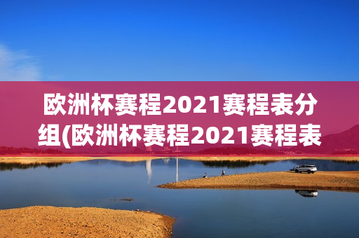 欧洲杯赛程2021赛程表分组(欧洲杯赛程2021赛程表分组图)