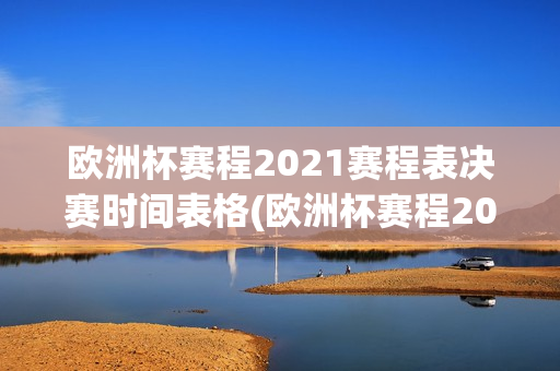 欧洲杯赛程2021赛程表决赛时间表格(欧洲杯赛程2021赛程表决赛时间表格图片)