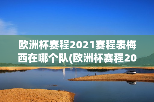 欧洲杯赛程2021赛程表梅西在哪个队(欧洲杯赛程2021赛程表梅西在哪个队打球)