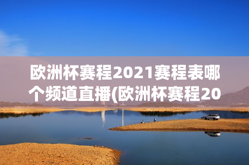 欧洲杯赛程2021赛程表哪个频道直播(欧洲杯赛程2021赛程表哪个频道直播的)