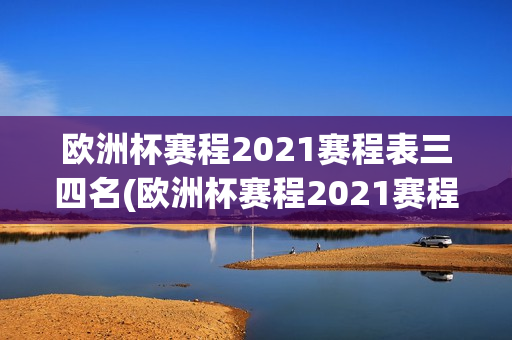 欧洲杯赛程2021赛程表三四名(欧洲杯赛程2021赛程表三四名球员)