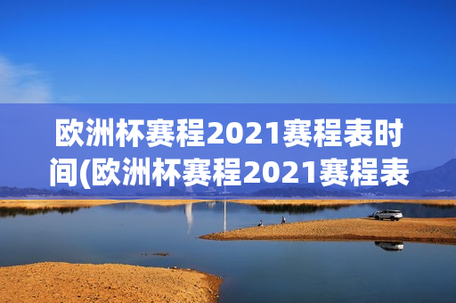 欧洲杯赛程2021赛程表时间(欧洲杯赛程2021赛程表时间多久)