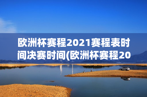 欧洲杯赛程2021赛程表时间决赛时间(欧洲杯赛程2021赛程表时间决赛时间几点)