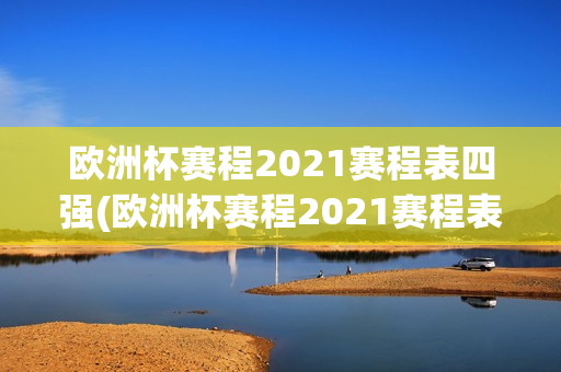 欧洲杯赛程2021赛程表四强(欧洲杯赛程2021赛程表四强对阵)