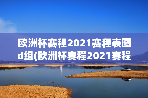 欧洲杯赛程2021赛程表图d组(欧洲杯赛程2021赛程分组)