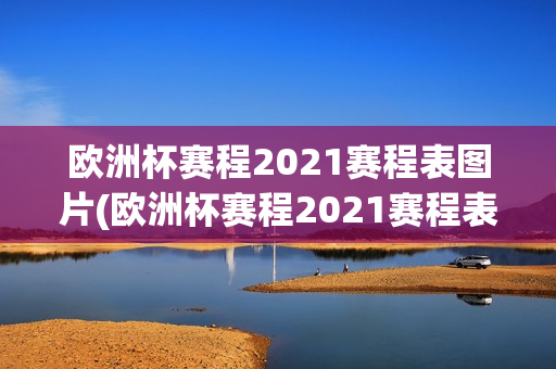 欧洲杯赛程2021赛程表图片(欧洲杯赛程2021赛程表图片大全)