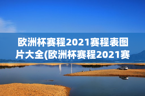 欧洲杯赛程2021赛程表图片大全(欧洲杯赛程2021赛程表图片大全集)