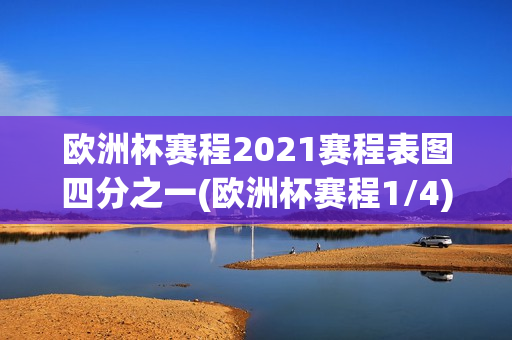 欧洲杯赛程2021赛程表图四分之一(欧洲杯赛程1/4)