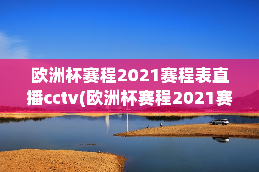 欧洲杯赛程2021赛程表直播cctv(欧洲杯赛程2021赛程表直播吧)