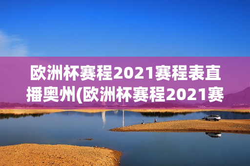 欧洲杯赛程2021赛程表直播奥州(欧洲杯赛程2021赛程表奥地利)